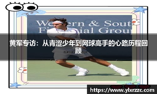 黄军专访:从青涩少年到网球高手的心路历程回顾